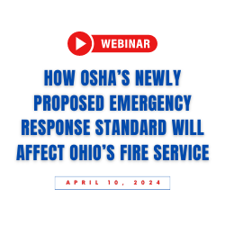 Webinar this Wednesday, April 10, 2024 on "How OSHA's Newly Proposed Emergency Response Standard Will Affect Ohio’s Fire Service"